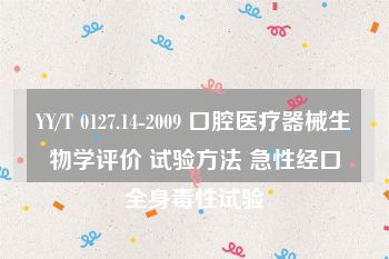 YY/T 0127.14-2009 口腔医疗器械生物学评价 试验方法 急性经口全身毒性试验