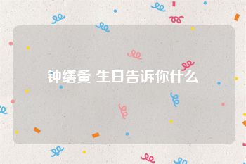 钟缮夤 生日告诉你什么