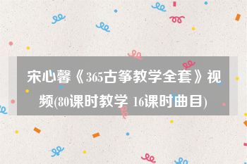 宋心馨《365古筝教学全套》视频(80课时教学 16课时曲目)