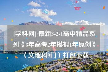 [学科网] 最新3-2-1高中精品系列《3年高考2年模拟1年原创》（文理科9门）打包下载