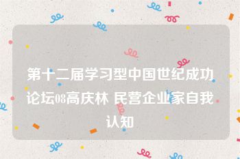 第十二届学习型中国世纪成功论坛08高庆林 民营企业家自我认知