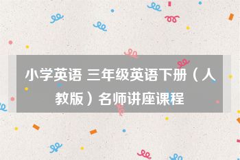 小学英语 三年级英语下册（人教版）名师讲座课程