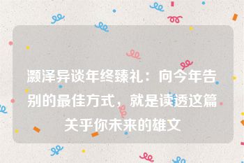 灏泽异谈年终臻礼：向今年告别的最佳方式，就是读透这篇关乎你未来的雄文