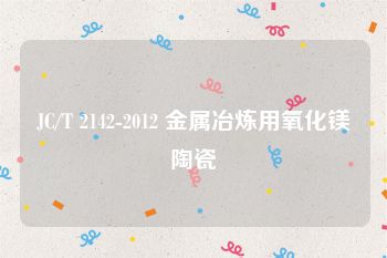 JC/T 2142-2012 金属冶炼用氧化镁陶瓷