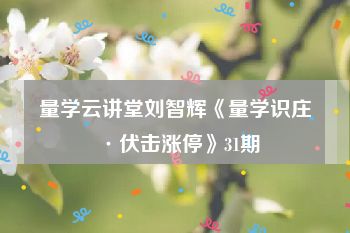 量学云讲堂刘智辉《量学识庄·伏击涨停》31期