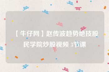 【牛仔网】赵传波趋势绝技股民学院炒股视频 3节课