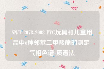 SN/T 2078-2008 PVC玩具和儿童用品中6种邻苯二甲酸酯的测定 气相色谱-质谱法