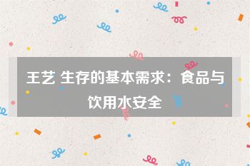 王艺 生存的基本需求：食品与饮用水安全