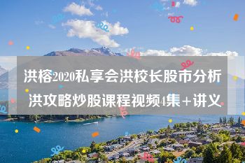 洪榕2020私享会洪校长股市分析 洪攻略炒股课程视频4集+讲义