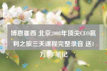 博恩崔西 北京2008年顶尖CEO赢利之旅三天课程完整录音 送1万5字笔记