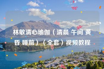 林敏清心瑜伽（清晨 午间 黄昏 睡前）（全套）视频教程