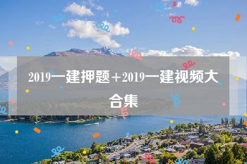 2019一建押题+2019一建视频大合集