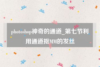 photoshop神奇的通道_第七节利用通道抠MM的发丝