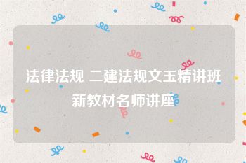 法律法规 二建法规文玉精讲班新教材名师讲座