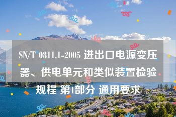 SN/T 0811.1-2005 进出口电源变压器、供电单元和类似装置检验规程 第1部分 通用要求