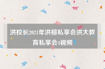 洪校长2021年洪榕私享会洪大教育私享会4视频