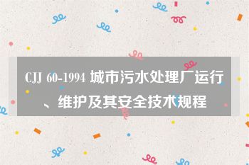 CJJ 60-1994 城市污水处理厂运行、维护及其安全技术规程