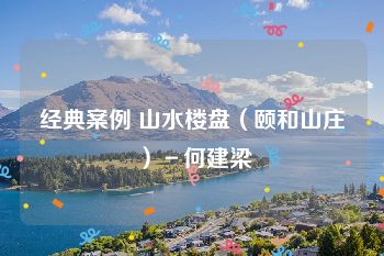 经典案例 山水楼盘（颐和山庄）－何建梁