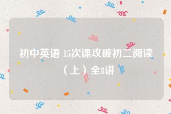 初中英语 15次课攻破初二阅读（上）全8讲