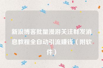 新浪博客批量漫游关注群发消息教程全自动引流赚钱（附软件）