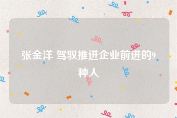 张金洋 驾驭推进企业前进的9种人
