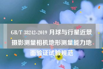 GB/T 38242-2019 月球与行星近景摄影测量相机地形测量能力地面验证试验规范