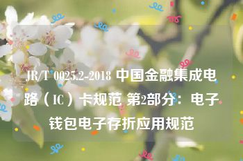 JR/T 0025.2-2018 中国金融集成电路（IC）卡规范 第2部分：电子钱包电子存折应用规范