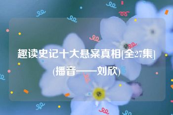 趣读史记十大悬案真相[全27集](播音——刘欣)