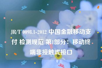 JR/T 0098.1-2012 中国金融移动支付 检测规范 第1部分：移动终端非接触式接口