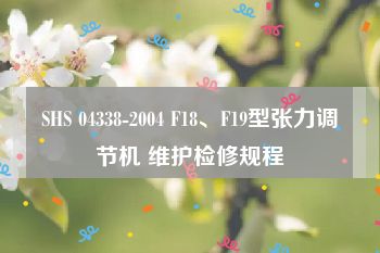 SHS 04338-2004 F18、F19型张力调节机 维护检修规程