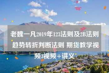 老魏一凡2019年123法则及2B法则 趋势转折判断法则 期货教学视频3视频+讲义