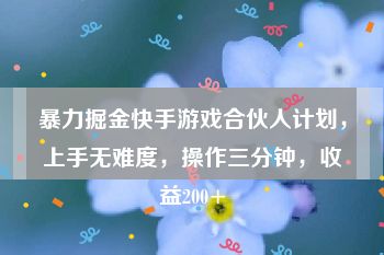 暴力掘金快手游戏合伙人计划，上手无难度，操作三分钟，收益200+