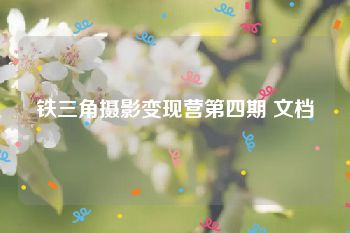 铁三角摄影变现营第四期 文档