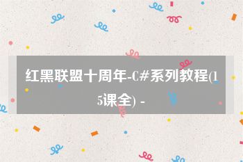 红黑联盟十周年-C#系列教程(15课全) -
