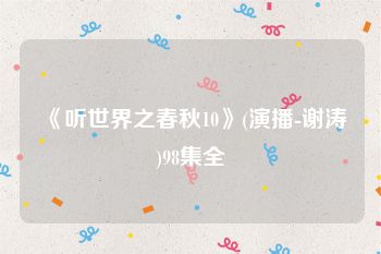 《听世界之春秋10》(演播-谢涛)98集全