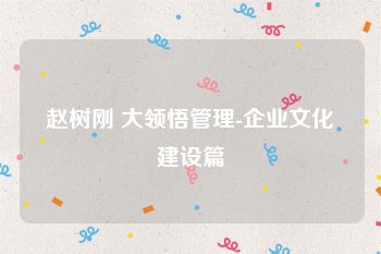赵树刚 大领悟管理-企业文化建设篇