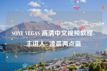 SONY VEGAS 高清中文视频教程-主讲人- 凌晨两点蓝