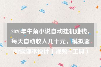 2020年牛角小说自动挂机赚钱，每天自动收入几十元，模拟器阅读脚本设计（视频+工具）