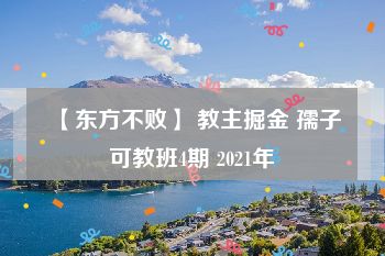 【东方不败】 教主掘金 孺子可教班4期 2021年