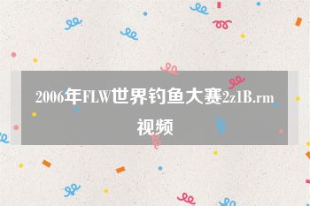 2006年FLW世界钓鱼大赛2z1B.rm视频