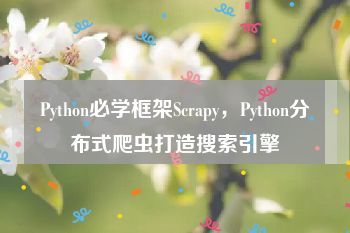 Python必学框架Scrapy，Python分布式爬虫打造搜索引擎