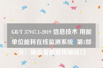 GB/T 37947.1-2019 信息技术 用能单位能耗在线监测系统  第1部分：端设备数据传输接口