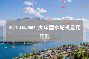 DL/T 445-2002  大中型水轮机选用导则