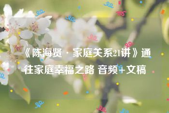 《陈海贤·家庭关系21讲》通往家庭幸福之路 音频+文稿