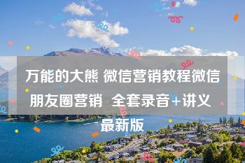 万能的大熊 微信营销教程微信朋友圈营销  全套录音+讲义 最新版