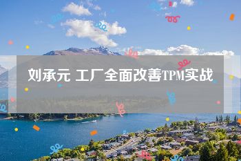 刘承元 工厂全面改善TPM实战