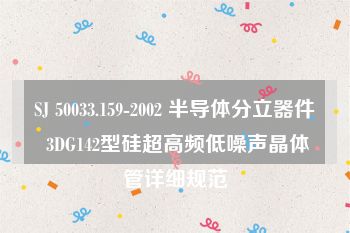 SJ 50033.159-2002 半导体分立器件 3DG142型硅超高频低噪声晶体管详细规范