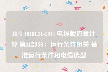 JB/T 10181.31-2014 电缆载流量计算 第31部分：运行条件相关 基准运行条件和电缆选型