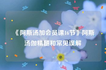 《阿斯汤加会员课16节》阿斯汤伽精髓和常见误解