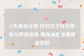 21天瘦身计划 针对女子综合塑身马甲线训练 健身减肥快速瘦身塑形